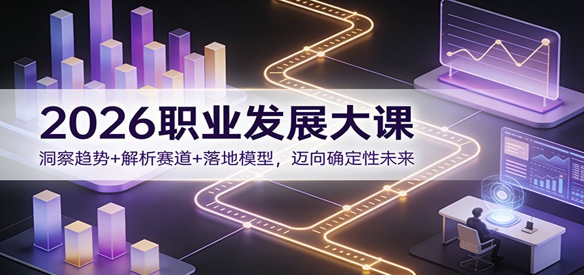 2026职业发展大课：洞察趋势+解析赛道+落地模型，迈向确定性未来客创社区-专注互联网轻资产资源整合与分享客创社区-专注互联网轻资产资源整合与分享