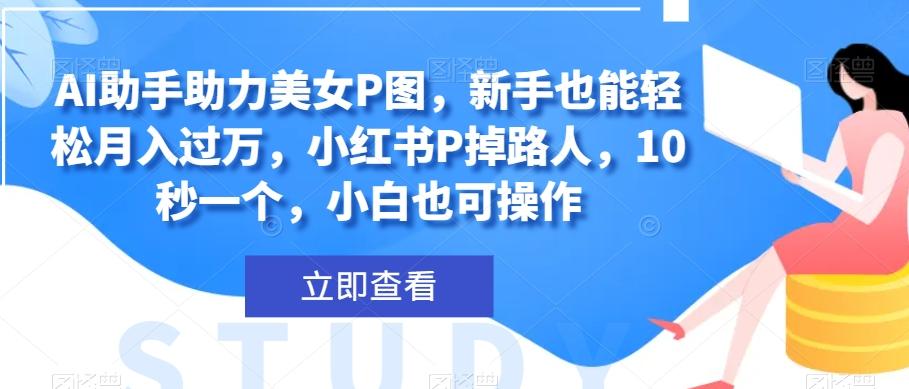 AI助手助力美女P图，新手也能轻松月入过万，小红书P掉路人，10秒一个，小白也可操作客创社 - 专注互联网轻资产创业及网络项目资源整合与分享客创社 - 专注互联网轻资产创业及网络项目资源整合与分享
