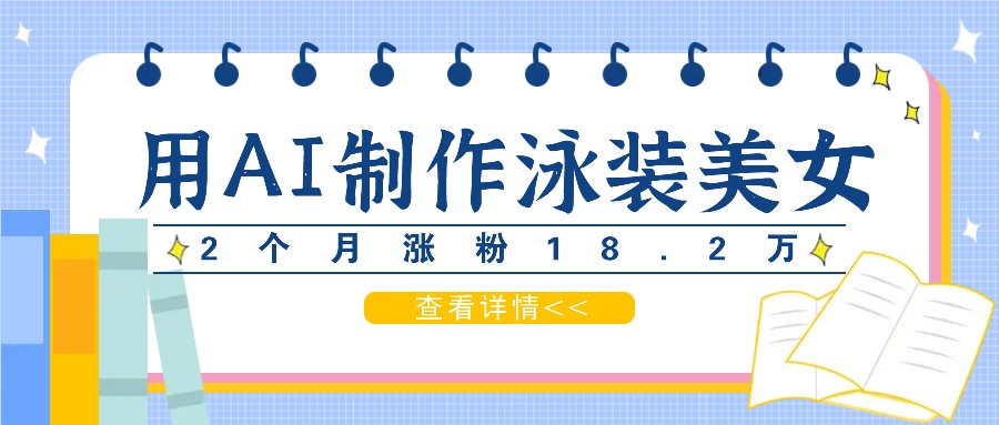 用AI生成泳装美女短视频，2个月涨粉18.2万，多种变现月收益万元客创社 - 专注互联网轻资产创业及网络项目资源整合与分享客创社 - 专注互联网轻资产创业及网络项目资源整合与分享