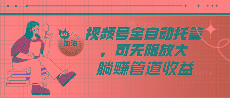 视频号全自动托管，有微信就能做的项目，可无限放大躺赚管道收益客创社 - 专注互联网轻资产创业及网络项目资源整合与分享客创社 - 专注互联网轻资产创业及网络项目资源整合与分享
