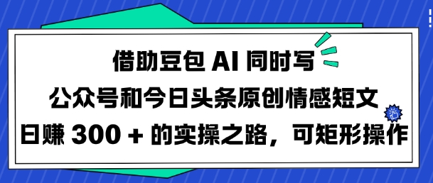 借助豆包AI同时写公众号和今日头条原创情感短文日入3张的实操之路，可矩形操作客创社 - 专注互联网轻资产创业及网络项目资源整合与分享客创社 - 专注互联网轻资产创业及网络项目资源整合与分享
