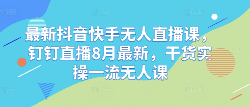 最新抖音快手无人直播课，钉钉直播8月最新，干货实操一流无人课客创社 - 专注互联网轻资产创业及网络项目资源整合与分享客创社 - 专注互联网轻资产创业及网络项目资源整合与分享