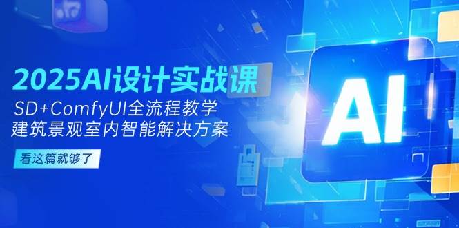2025AI设计实战课，SD+ComfyUI全流程教学，建筑景观室内智能解决方案-客创社 - 专注互联网轻资产创业及网络项目资源整合与分享客创社-免费且强大的项目分享网站！