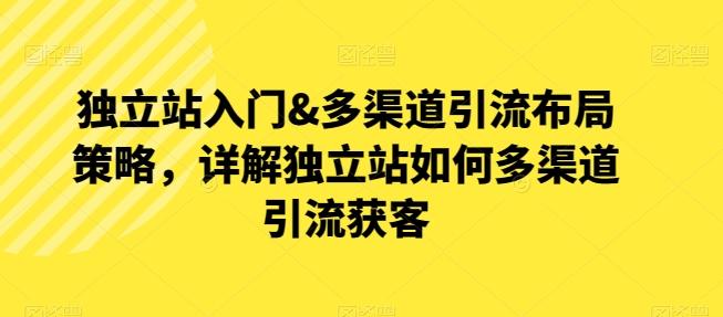 独立站入门&多渠道引流布局策略，详解独立站如何多渠道引流获客客创社 - 专注互联网轻资产创业及网络项目资源整合与分享客创社 - 专注互联网轻资产创业及网络项目资源整合与分享