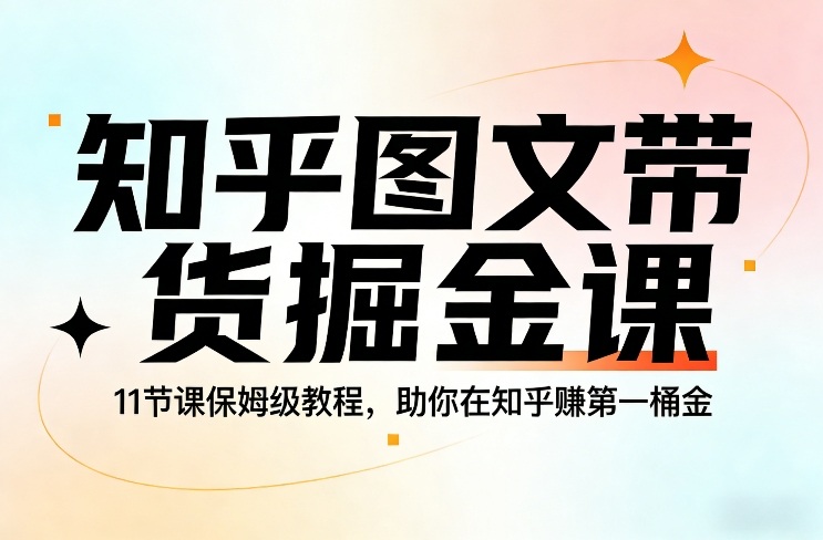 知乎图文带货掘金课，11节课保姆级教程，助你在知乎賺第一桶金客创社区-专注互联网轻资产资源整合与分享客创社区-专注互联网轻资产资源整合与分享