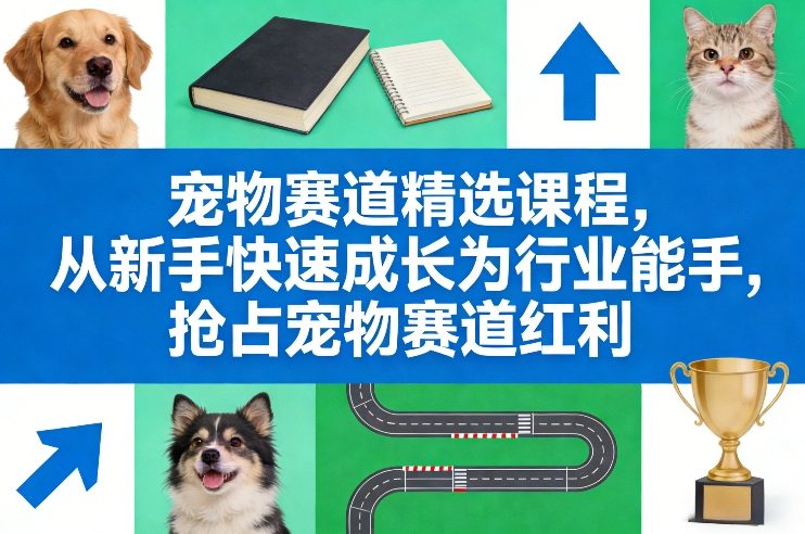 宠物赛道精选课程，从新手快速成长为行业能手，抢占宠物赛道红利-云动网创-专注网络创业项目推广与实战，致力于打造一个高质量的网络创业搞钱圈子。