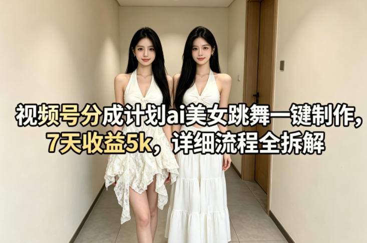 视频号分成计划ai美女跳舞一键制作，7天收益5k，详细流程全拆解客创社区-专注互联网轻资产资源整合与分享客创社区-专注互联网轻资产资源整合与分享