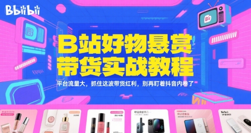 B站好物悬赏带货实战教程，平台流量大，抓住这波带货红利，别再盯着抖音内卷了-客创社 - 专注互联网轻资产创业及网络项目资源整合与分享客创社-免费且强大的项目分享网站！