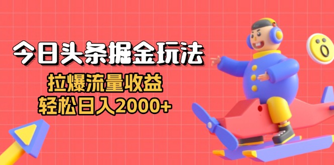 今日头条掘金玩法：拉爆流量收益，轻松日入2000+-客创社 - 专注互联网轻资产创业及网络项目资源整合与分享客创社-免费且强大的项目分享网站！