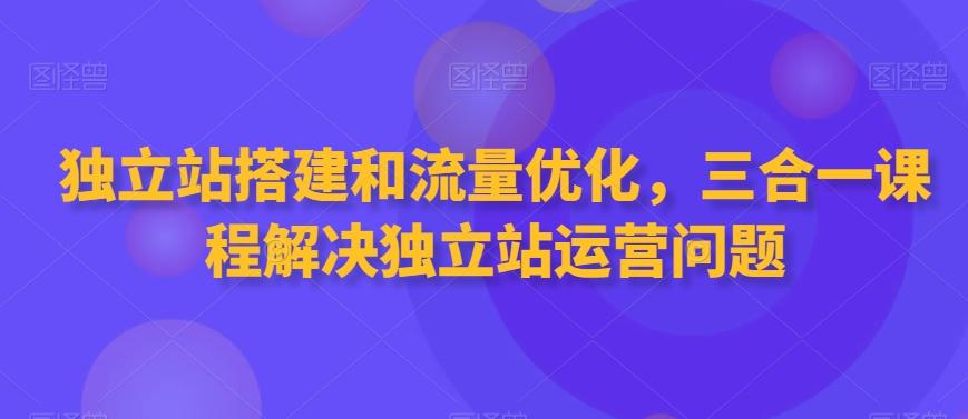独立站搭建和流量优化，三合一课程解决独立站运营问题客创社 - 专注互联网轻资产创业及网络项目资源整合与分享客创社 - 专注互联网轻资产创业及网络项目资源整合与分享