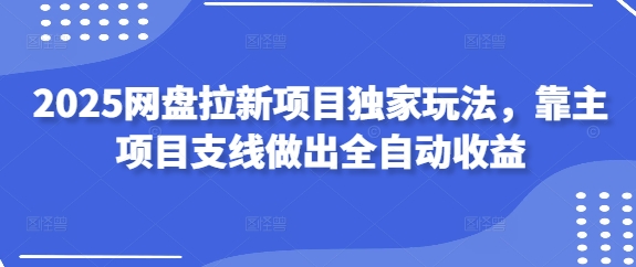 2025网盘拉新项目独家玩法，靠主项目支线做出全自动收益-客创社 - 专注互联网轻资产创业及网络项目资源整合与分享客创社-免费且强大的项目分享网站！