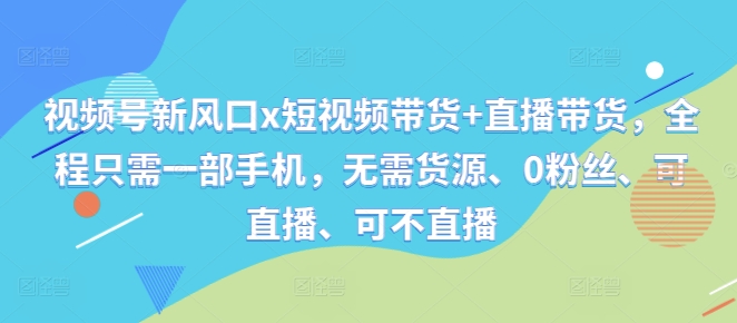 视频号新风口x短视频带货+直播带货，全程只需一部手机，无需货源、0粉丝、可直播、可不直播客创社 - 专注互联网轻资产创业及网络项目资源整合与分享客创社 - 专注互联网轻资产创业及网络项目资源整合与分享