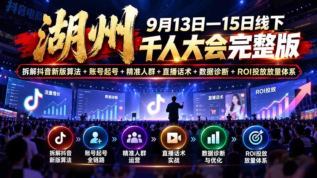 湖州 9月13日—15日线下 千人大会完整版：拆解抖音新版算法+账号起号+精准人群+直播话术+数据诊断+ROI投放放量体系-鱼见海资源网-免费PHP网站源码模板,插件软件网创AI智能体资源分享平台！