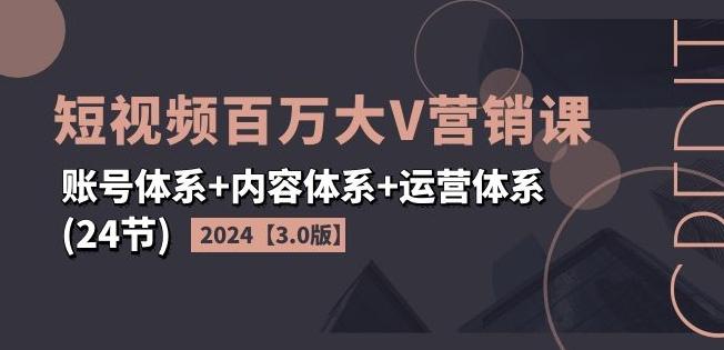 2024短视频百万大V营销课【3.0版】账号体系+内容体系+运营体系(24节)客创社 - 专注互联网轻资产创业及网络项目资源整合与分享客创社 - 专注互联网轻资产创业及网络项目资源整合与分享