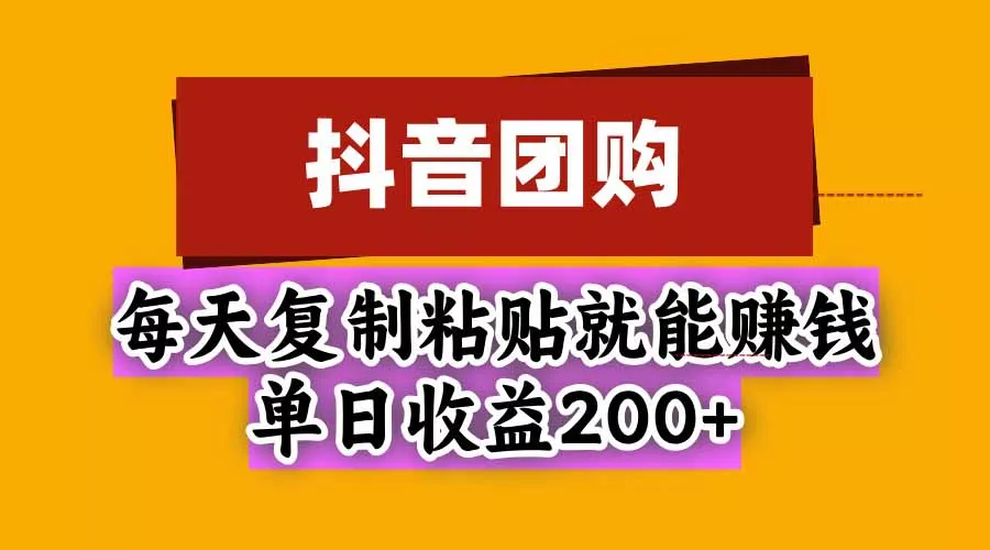 抖音团购,每天复制粘贴就能赚钱,单日收益200+-第一人副业终点站