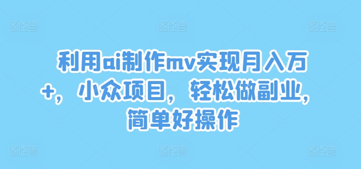利用ai制作mv实现月入万+，小众项目，轻松做副业，简单好操作【揭秘】客创社 - 专注互联网轻资产创业及网络项目资源整合与分享客创社 - 专注互联网轻资产创业及网络项目资源整合与分享