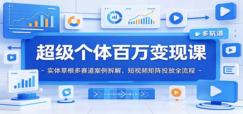 超级个体百万变现课：实体草根多赛道案例拆解，短视频矩阵投放全流程-鱼见海资源网-免费PHP网站源码模板,插件软件网创AI智能体资源分享平台！