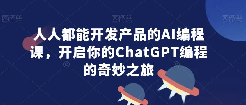 人人都能开发产品的AI编程课，开启你的ChatGPT编程的奇妙之旅客创社 - 专注互联网轻资产创业及网络项目资源整合与分享客创社 - 专注互联网轻资产创业及网络项目资源整合与分享