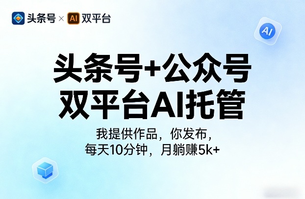 头条号+公众号双平台AI托管,我提供作品,你发布,每天10分钟,月躺賺5k+【揭秘】 头条号+公众号双平台AI托管,我提供作品,你发布,每天10分钟,月躺賺5k+【揭秘】