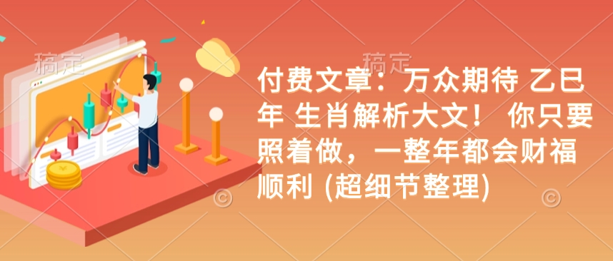 付费文章：万众期待 乙巳年 生肖解析大文！ 你只要照着做，一整年都会财福顺利 (超细节整理)客创社 - 专注互联网轻资产创业及网络项目资源整合与分享客创社 - 专注互联网轻资产创业及网络项目资源整合与分享