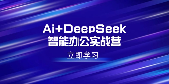 Ai+DeepSeek智能办公实战营：解锁AI写作、设计、PPT等高薪技能客创社 - 专注互联网轻资产创业及网络项目资源整合与分享客创社 - 专注互联网轻资产创业及网络项目资源整合与分享