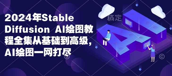 2024年Stable Diffusion Al绘图教程全集从基础到高级，AI绘图一网打尽客创社 - 专注互联网轻资产创业及网络项目资源整合与分享客创社 - 专注互联网轻资产创业及网络项目资源整合与分享