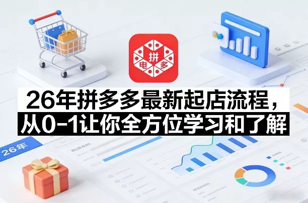26年拼多多最新起店流程，从0-1让你全方位学习和了解(05月28日更新)主用 -、辅助 +中赚AI网