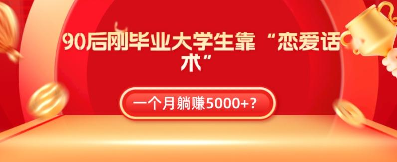 90后刚毕业大学生靠“恋爱话术”，一个月躺赚5000+？客创社 - 专注互联网轻资产创业及网络项目资源整合与分享客创社 - 专注互联网轻资产创业及网络项目资源整合与分享