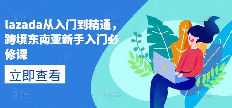 lazada从入门到精通，跨境东南亚新手入门必修课客创社 - 专注互联网轻资产创业及网络项目资源整合与分享客创社 - 专注互联网轻资产创业及网络项目资源整合与分享