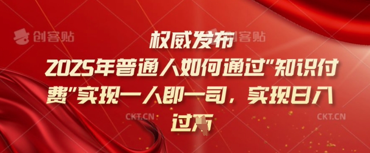 2025年普通人如何通过知识付费实现一人即一司，实现日入过千【揭秘】-客创社 - 专注互联网轻资产创业及网络项目资源整合与分享客创社-免费且强大的项目分享网站！