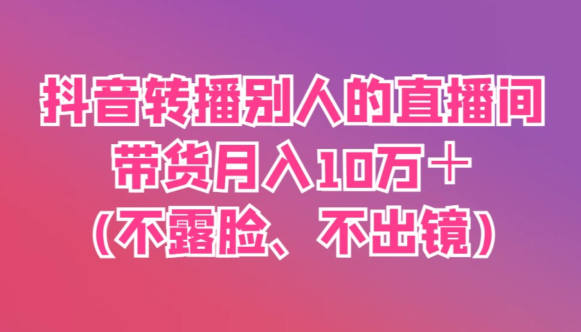 抖音转播别人的直播间带货月入10万＋(不露脸、不出镜)客创社 - 专注互联网轻资产创业及网络项目资源整合与分享客创社 - 专注互联网轻资产创业及网络项目资源整合与分享
