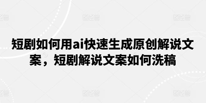 短剧如何用ai快速生成原创解说文案，短剧解说文案如何洗稿客创社 - 专注互联网轻资产创业及网络项目资源整合与分享客创社 - 专注互联网轻资产创业及网络项目资源整合与分享