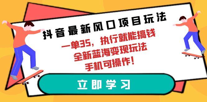 (9948期)抖音最新风口项目玩法，一单35，执行就能搞钱 全新蓝海变现玩法 手机可操作客创社 - 专注互联网轻资产创业及网络项目资源整合与分享客创社 - 专注互联网轻资产创业及网络项目资源整合与分享