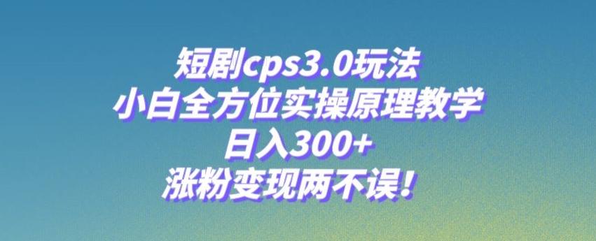 短剧cps3.0玩法，小白全方位实操原理教学，日入300+，涨粉变现两不误！客创社 - 专注互联网轻资产创业及网络项目资源整合与分享客创社 - 专注互联网轻资产创业及网络项目资源整合与分享
