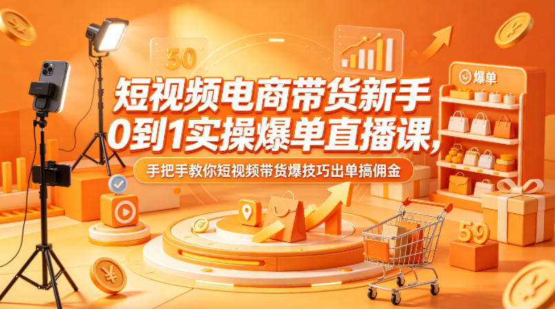 短视频电商带货新手0到1实操爆单直播课，手把手教你短视频带货爆技巧出单搞佣金客创社区-专注互联网轻资产资源整合与分享客创社区-专注互联网轻资产资源整合与分享