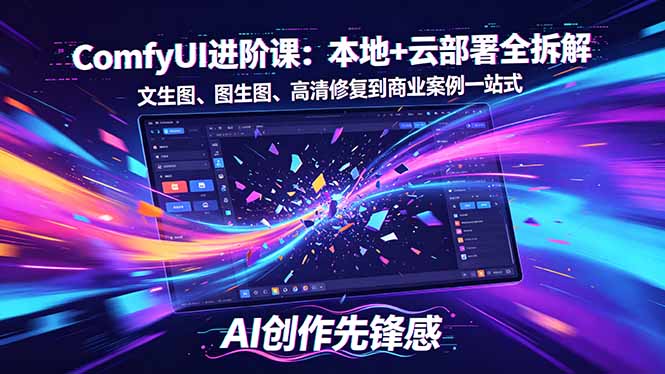 SD-ComfyUI进阶课：本地+云部署全拆解，文生图、图生图、高清修复到商业案例一站式客创社区-专注互联网轻资产资源整合与分享客创社区-专注互联网轻资产资源整合与分享