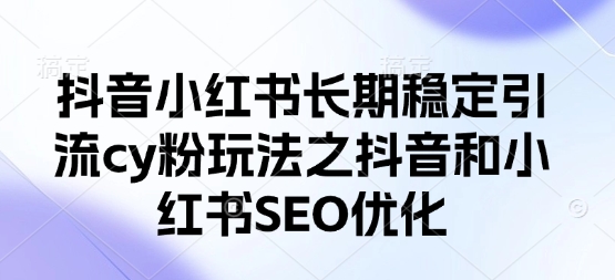 抖音小红书长期稳定引流cy粉玩法之抖音和小红书SEO优化-客创社 - 专注互联网轻资产创业及网络项目资源整合与分享客创社-免费且强大的项目分享网站！