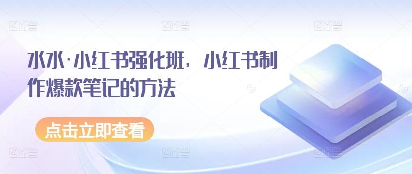 水水·小红书强化班，小红书制作爆款笔记的方法客创社 - 专注互联网轻资产创业及网络项目资源整合与分享客创社 - 专注互联网轻资产创业及网络项目资源整合与分享