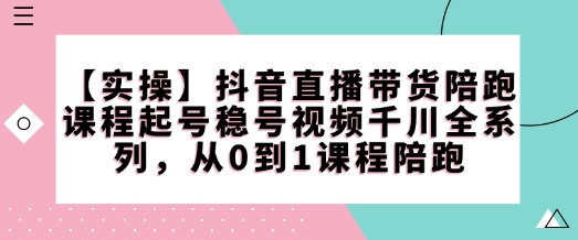 【实操】抖音直播带货陪跑课程起号稳号视频千川全系列，从0到1课程陪跑客创社 - 专注互联网轻资产创业及网络项目资源整合与分享客创社 - 专注互联网轻资产创业及网络项目资源整合与分享