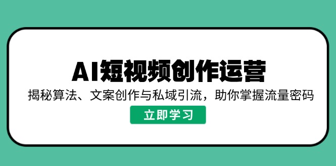 AI短视频创作运营，揭秘算法、文案创作与私域引流，助你掌握流量密码客创社 - 专注互联网轻资产创业及网络项目资源整合与分享客创社 - 专注互联网轻资产创业及网络项目资源整合与分享