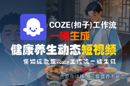 COZE(扣子)工作流一键生成健康养生动态短视频，保姆级教程，零基础快速入门-客创社 - 专注互联网轻资产创业及网络项目资源整合与分享客创社-免费且强大的项目分享网站！