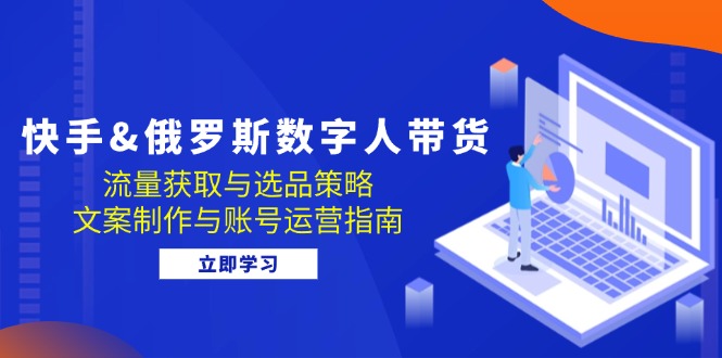 快手&俄罗斯 数字人带货：流量获取与选品策略 文案制作与账号运营指南客创社 - 专注互联网轻资产创业及网络项目资源整合与分享客创社 - 专注互联网轻资产创业及网络项目资源整合与分享