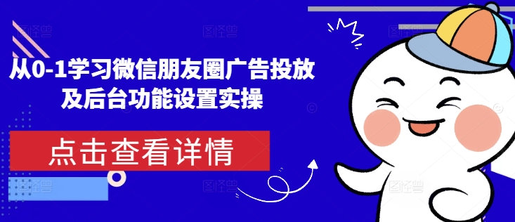 从0-1学习微信朋友圈广告投放及后台功能设置实操客创社 - 专注互联网轻资产创业及网络项目资源整合与分享客创社 - 专注互联网轻资产创业及网络项目资源整合与分享
