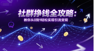 社群挣钱全攻略：教你从0到1轻松实现引流变现-客创社 - 专注互联网轻资产创业及网络项目资源整合与分享客创社-免费且强大的项目分享网站！