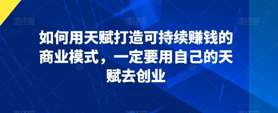如何用天赋打造可持续赚钱的商业模式，一定要用自己的天赋去创业客创社 - 专注互联网轻资产创业及网络项目资源整合与分享客创社 - 专注互联网轻资产创业及网络项目资源整合与分享