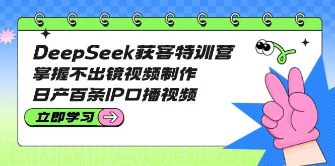 DeepSeek获客特训营：掌握不出镜视频制作，日产百条IP口播视频客创社 - 专注互联网轻资产创业及网络项目资源整合与分享客创社 - 专注互联网轻资产创业及网络项目资源整合与分享