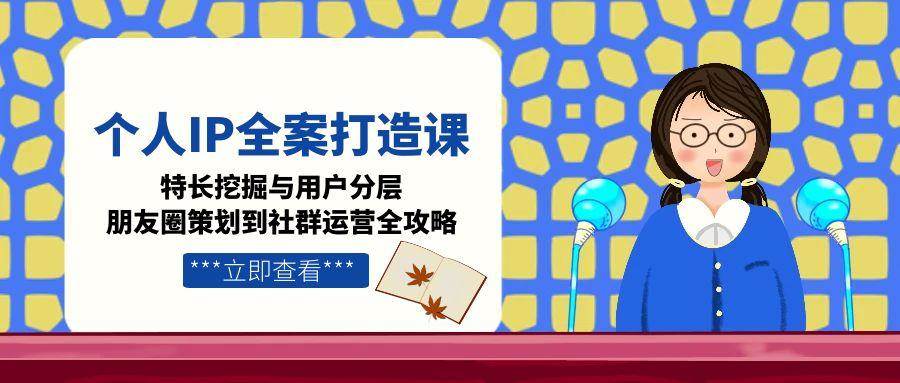 （15126期）个人IP全案打造课，特长挖掘与用户分层，朋友圈策划到社群运营全攻略-客创社 - 专注互联网轻资产创业及网络项目资源整合与分享客创社-免费且强大的项目分享网站！