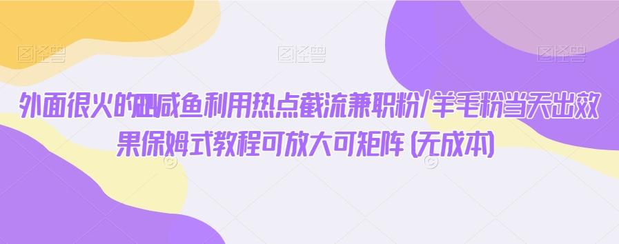 外面很火的2024咸鱼利用热点截流兼职粉/羊毛粉当天出效果保姆式教程可放大可矩阵(无成本)客创社 - 专注互联网轻资产创业及网络项目资源整合与分享客创社 - 专注互联网轻资产创业及网络项目资源整合与分享