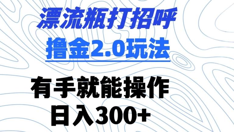 漂流瓶打招呼撸金2.0玩法，有手就能做，日入300+【揭秘】客创社 - 专注互联网轻资产创业及网络项目资源整合与分享客创社 - 专注互联网轻资产创业及网络项目资源整合与分享