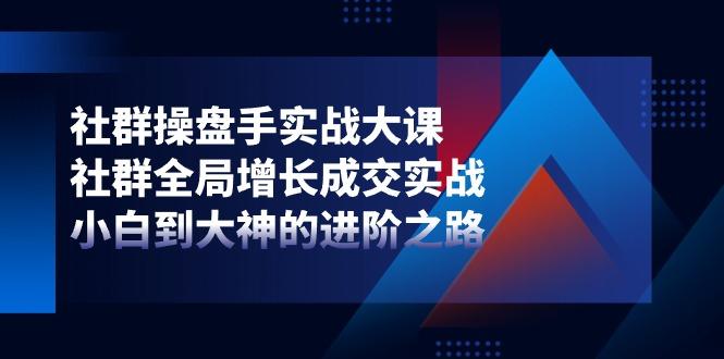 社群-操盘手实战大课：社群 全局增长成交实战，小白到大神的进阶之路客创社 - 专注互联网轻资产创业及网络项目资源整合与分享客创社 - 专注互联网轻资产创业及网络项目资源整合与分享